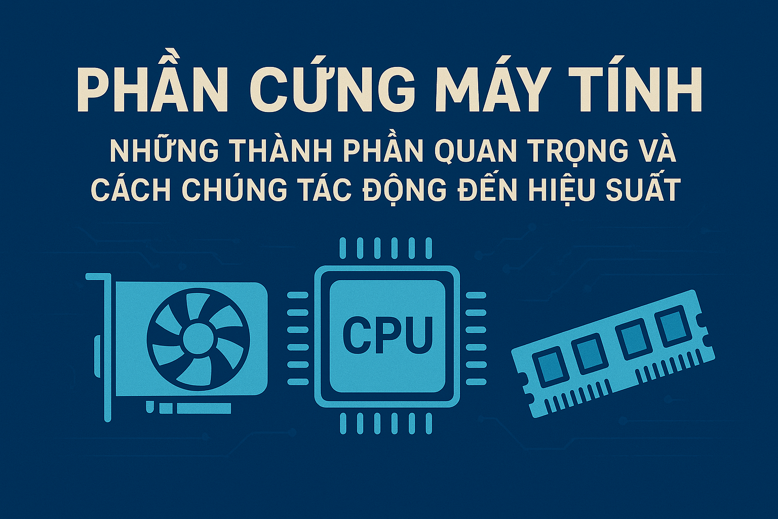 Phần Cứng Máy Tính: Những Thành Phần Quan Trọng và Cách Chúng Tác Động Đến Hiệu Suất